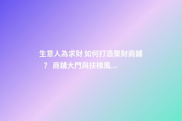 生意人為求財 如何打造聚財商鋪？ 商鋪大門與扶梯風(fēng)水格局